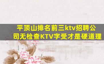 平顶山排名前三ktv招聘公司无检查KTV字受才是硬道理