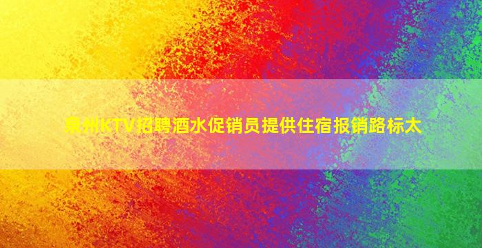 泉州KTV招聘酒水促销员提供住宿报销路标太