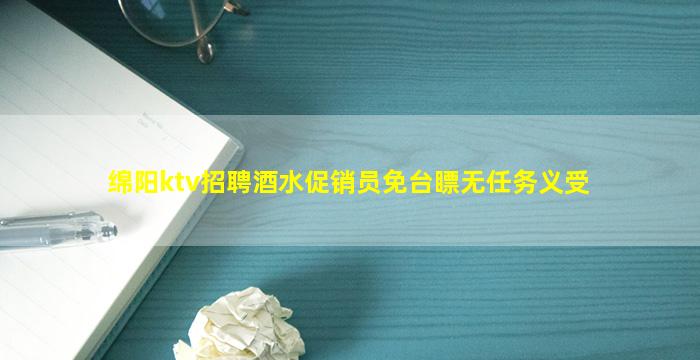 绵阳ktv招聘酒水促销员免台瞟无任务义受